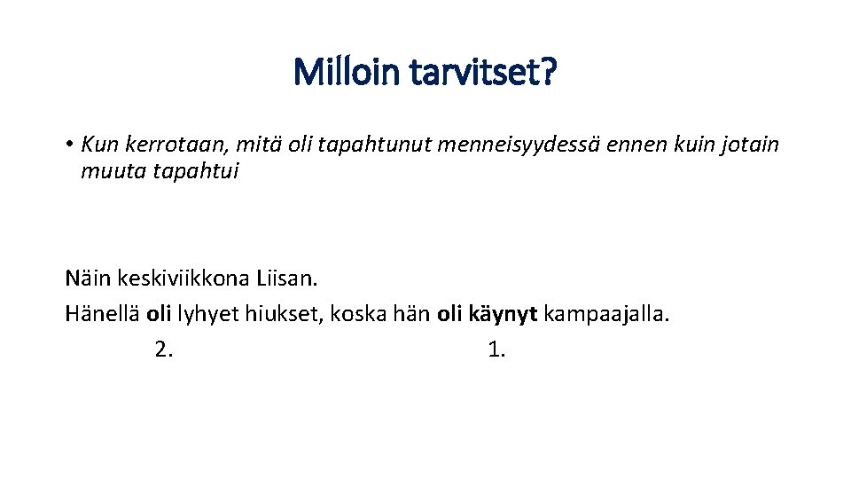 Milloin tarvitset? • Kun kerrotaan, mitä oli tapahtunut menneisyydessä ennen kuin jotain muuta tapahtui