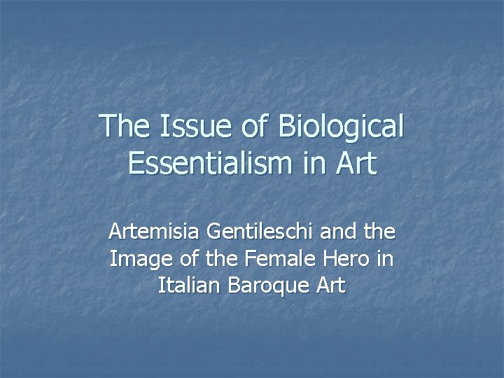 The Issue of Biological Essentialism in Artemisia Gentileschi and the Image of the Female