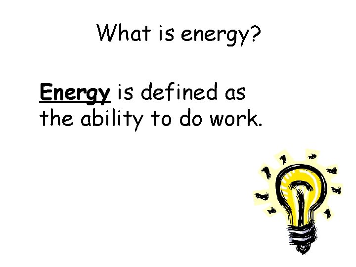 What is energy? Energy is defined as the ability to do work. 