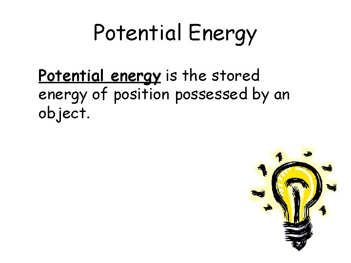 Potential Energy Potential energy is the stored energy of position possessed by an object.