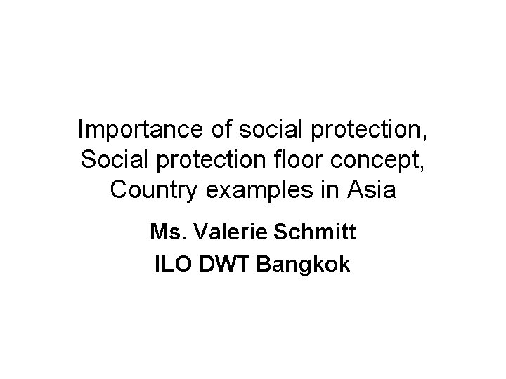 Importance of social protection, Social protection floor concept, Country examples in Asia Ms. Valerie