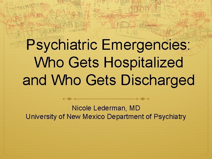 Psychiatric Emergencies: Who Gets Hospitalized and Who Gets Discharged Nicole Lederman, MD University of