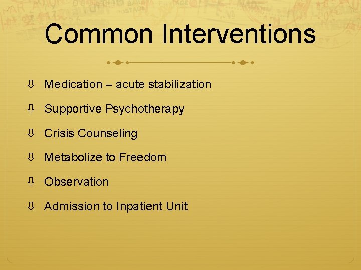 Common Interventions Medication – acute stabilization Supportive Psychotherapy Crisis Counseling Metabolize to Freedom Observation