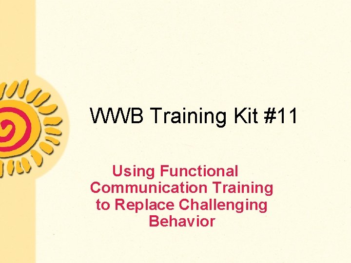 WWB Training Kit #11 Using Functional Communication Training to Replace Challenging Behavior 
