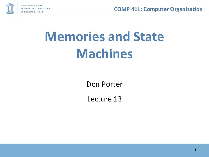 COMP 411: Computer Organization Memories and State Machines Don Porter Lecture 13 1 