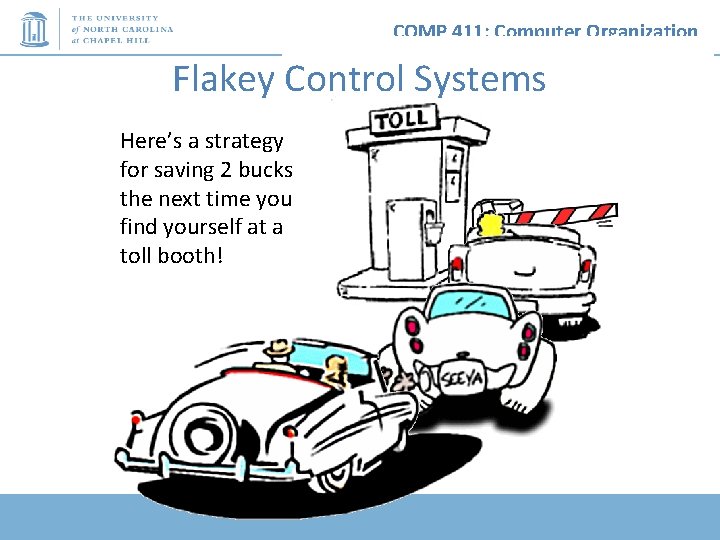 COMP 411: Computer Organization Flakey Control Systems Here’s a strategy for saving 2 bucks