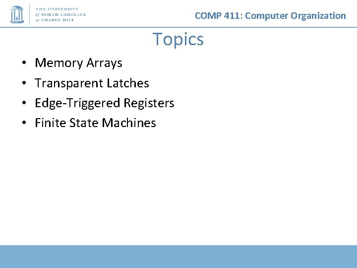 COMP 411: Computer Organization Topics • • Memory Arrays Transparent Latches Edge-Triggered Registers Finite