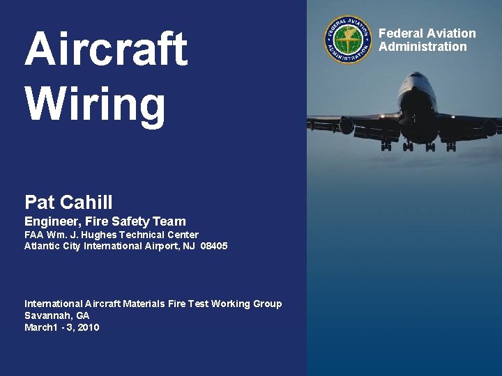 Aircraft Wiring Federal Aviation Administration Pat Cahill Engineer, Fire Safety Team FAA Wm. J.