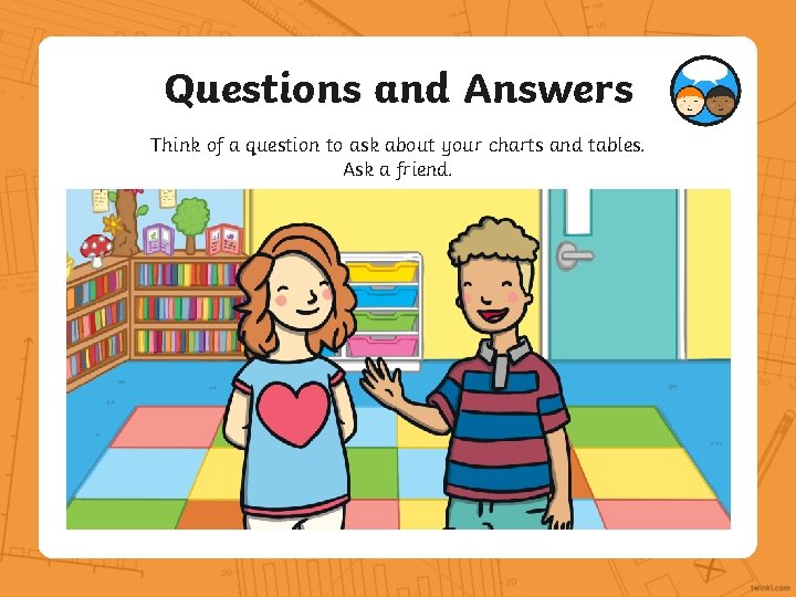 Questions and Answers Think of a question to ask about your charts and tables. Questions and Answers Think of a question to ask about your charts and tables.