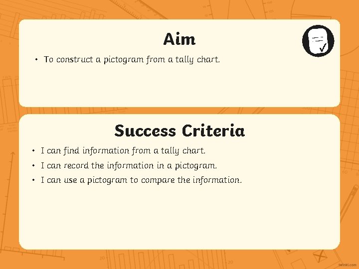 Aim • To construct a pictogram from a tally chart. Success Criteria • I Aim • To construct a pictogram from a tally chart. Success Criteria • I