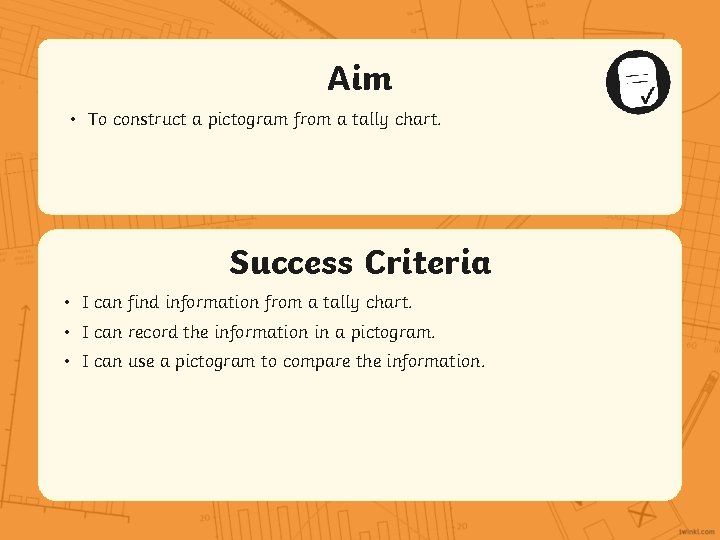 Aim • To construct a pictogram from a tally chart. Success Criteria • I