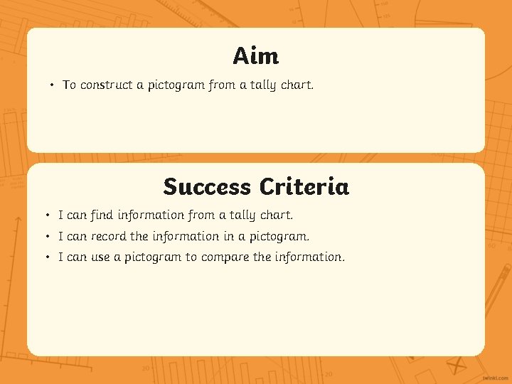 Aim • To construct a pictogram from a tally chart. Success Criteria • I