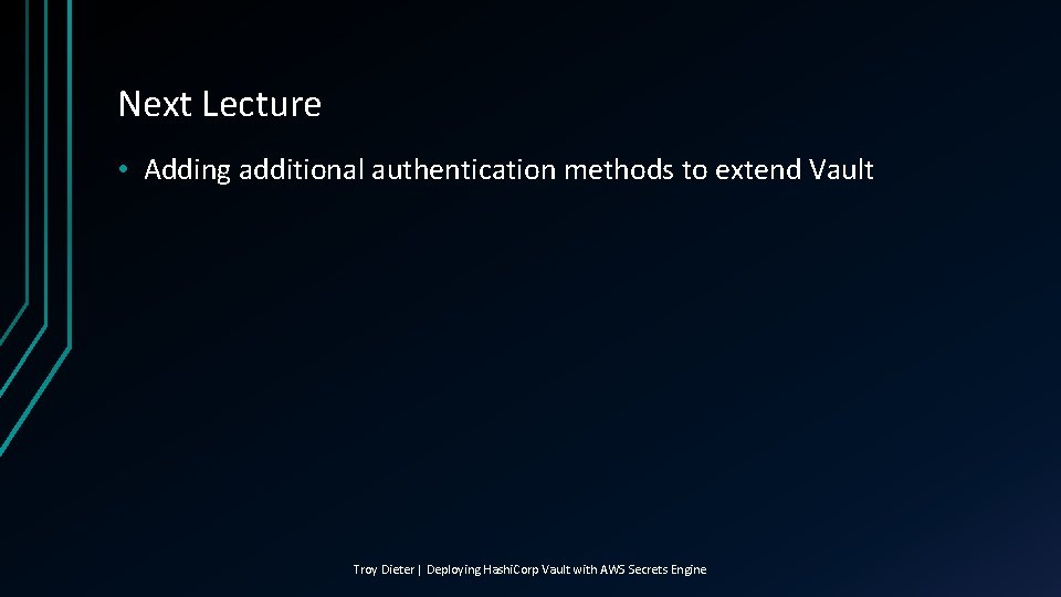 Next Lecture • Adding additional authentication methods to extend Vault Troy Dieter | Deploying