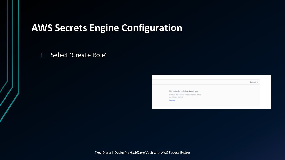 AWS Secrets Engine Configuration 1. Select ‘Create Role’ Troy Dieter | Deploying Hashi. Corp