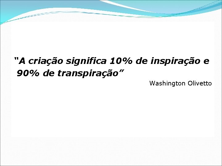 “A criação significa 10% de inspiração e 90% de transpiração” Washington Olivetto 