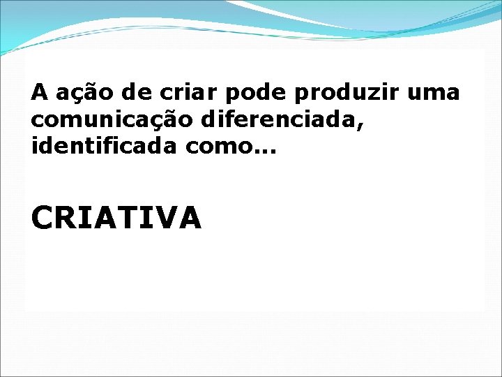 A ação de criar pode produzir uma comunicação diferenciada, identificada como. . . CRIATIVA