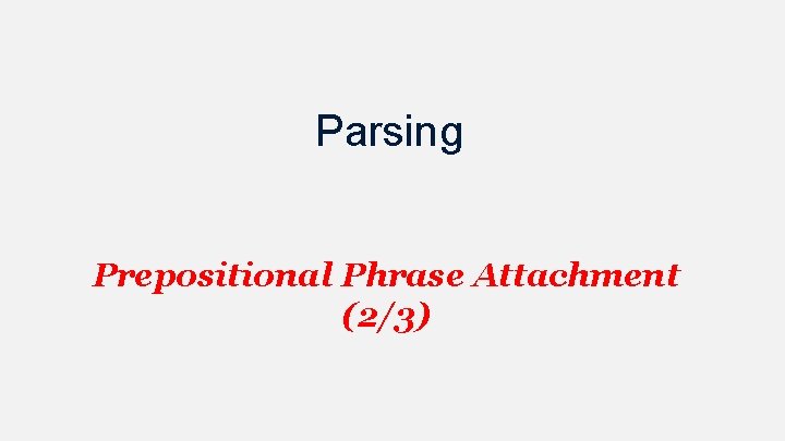 Parsing Prepositional Phrase Attachment (2/3) 