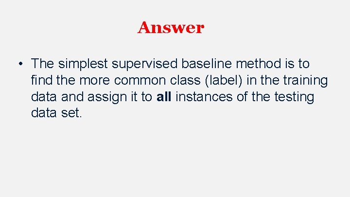 Answer • The simplest supervised baseline method is to find the more common class