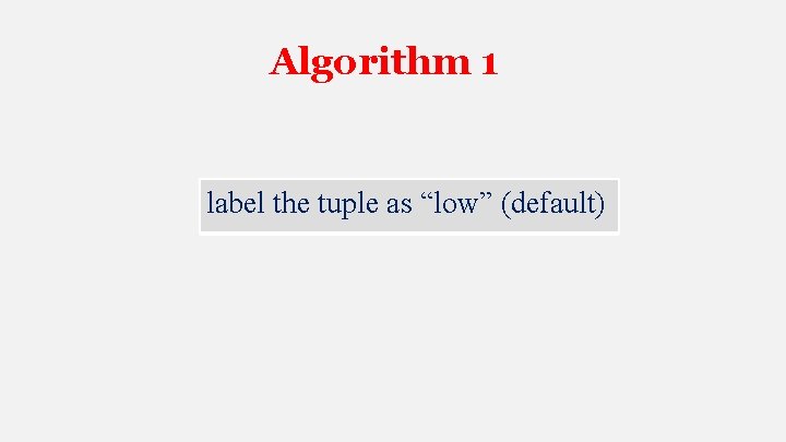 Algorithm 1 label the tuple as “low” (default) 