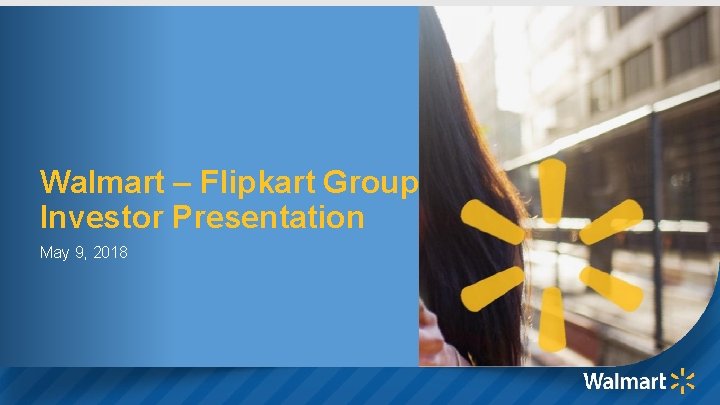 Walmart – Flipkart Group Investor Presentation May 9, 2018 1 