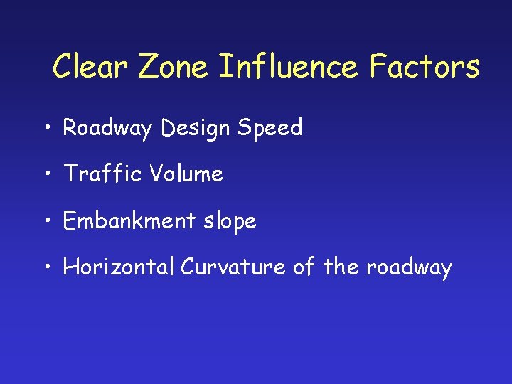Clear Zone Influence Factors • Roadway Design Speed • Traffic Volume • Embankment slope
