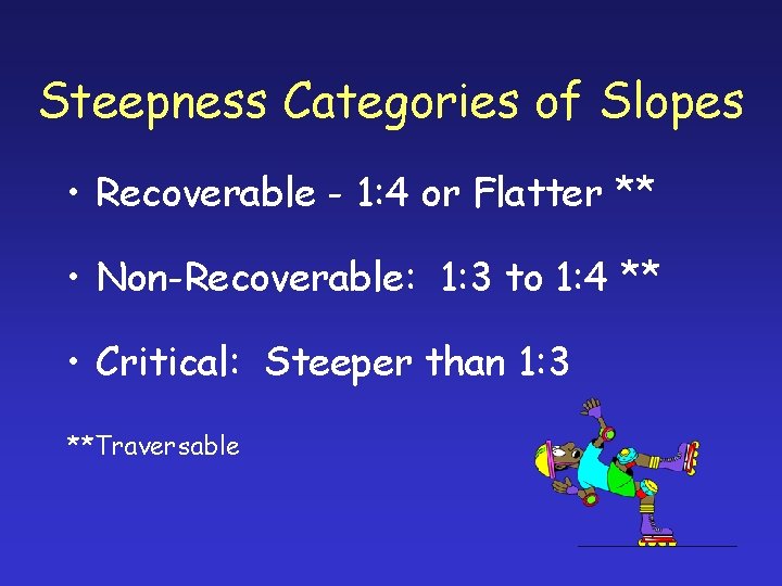 Steepness Categories of Slopes • Recoverable - 1: 4 or Flatter ** • Non-Recoverable:
