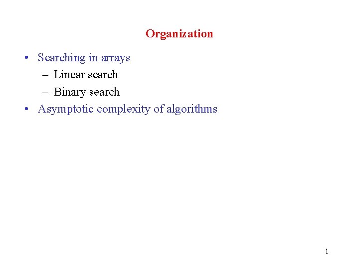 Organization • Searching in arrays – Linear search – Binary search • Asymptotic complexity
