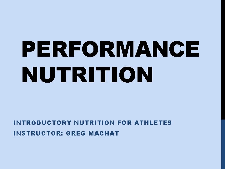 PERFORMANCE NUTRITION INTRODUCTORY NUTRITION FOR ATHLETES INSTRUCTOR: GREG MACHAT 