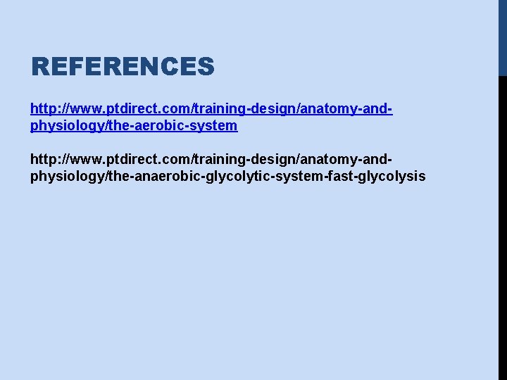 REFERENCES http: //www. ptdirect. com/training-design/anatomy-andphysiology/the-aerobic-system http: //www. ptdirect. com/training-design/anatomy-andphysiology/the-anaerobic-glycolytic-system-fast-glycolysis 