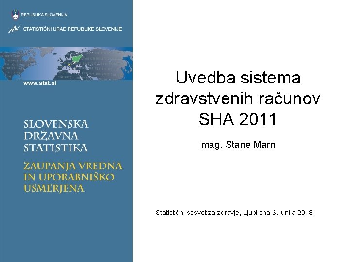 Uvedba sistema zdravstvenih računov SHA 2011 mag. Stane Marn Statistični sosvet za zdravje, Ljubljana