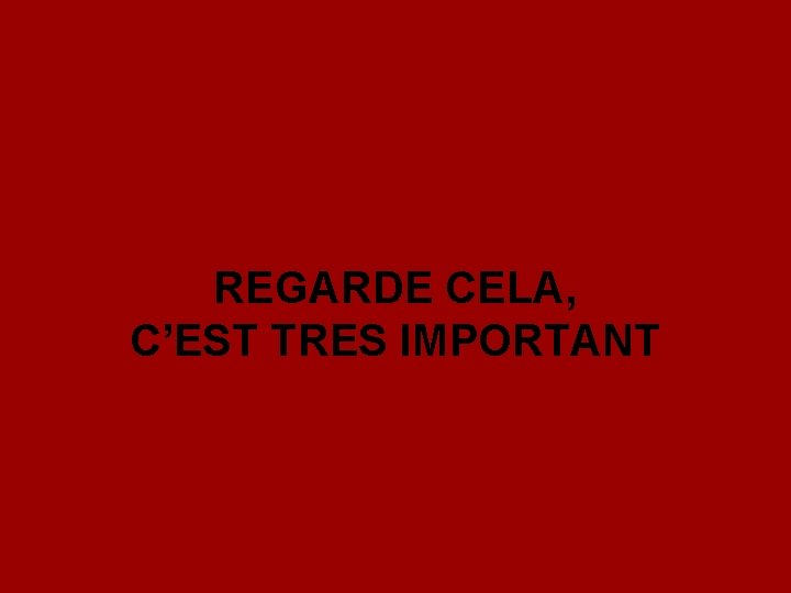 REGARDE CELA, C’EST TRES IMPORTANT 