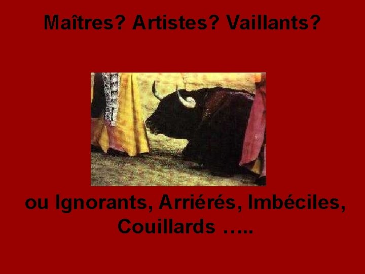 Maîtres? Artistes? Vaillants? ou Ignorants, Arriérés, Imbéciles, Couillards …. . 