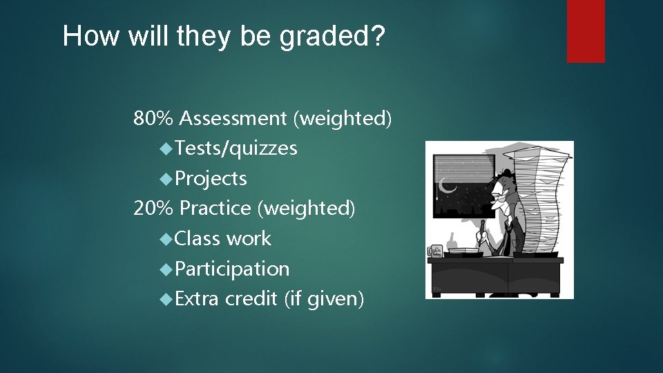 How will they be graded? 80% Assessment (weighted) Tests/quizzes Projects 20% Practice (weighted) Class