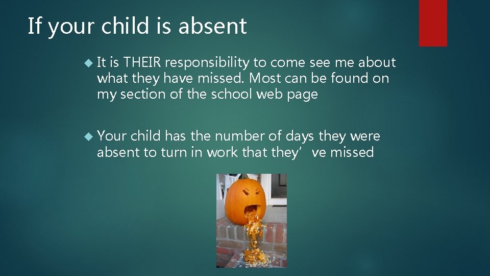 If your child is absent It is THEIR responsibility to come see me about