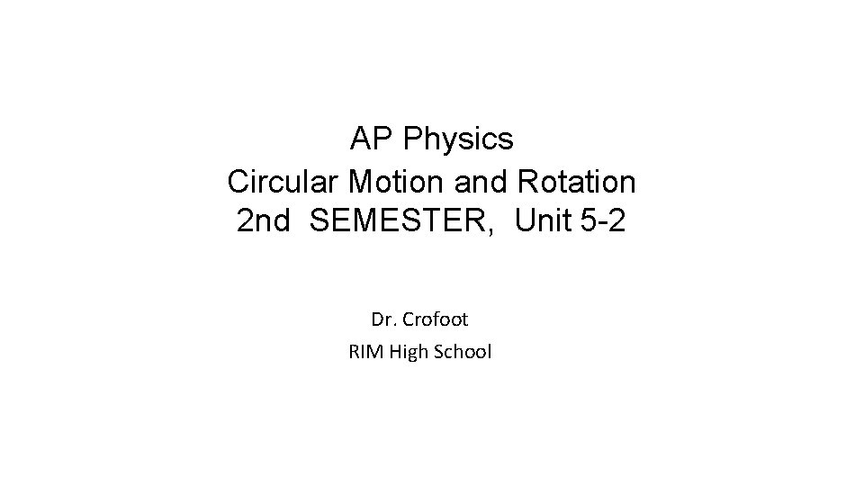 AP Physics Circular Motion and Rotation 2 nd SEMESTER, Unit 5 -2 Dr. Crofoot