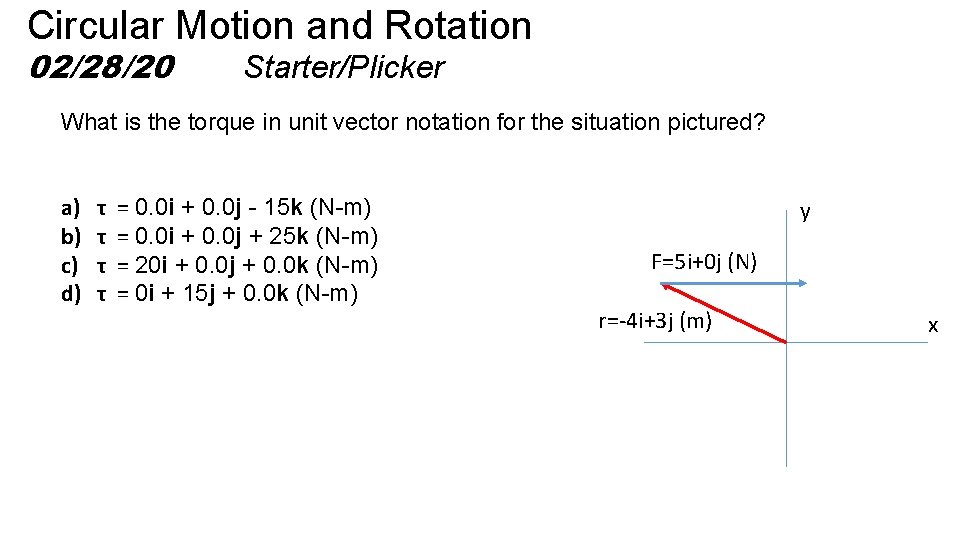 Circular Motion and Rotation 02/28/20 Starter/Plicker What is the torque in unit vector notation