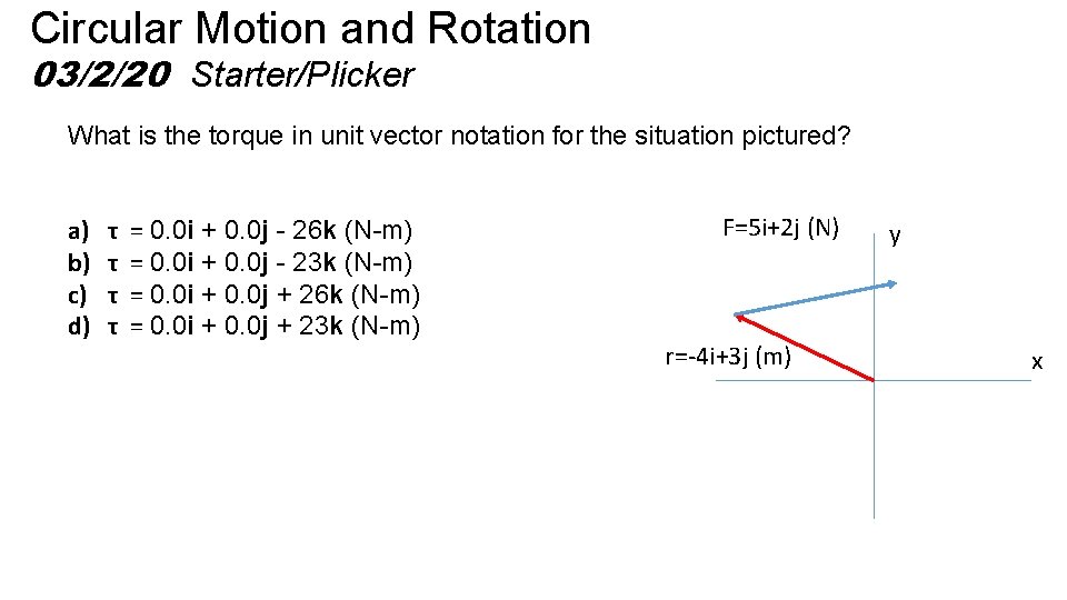 Circular Motion and Rotation 03/2/20 Starter/Plicker What is the torque in unit vector notation