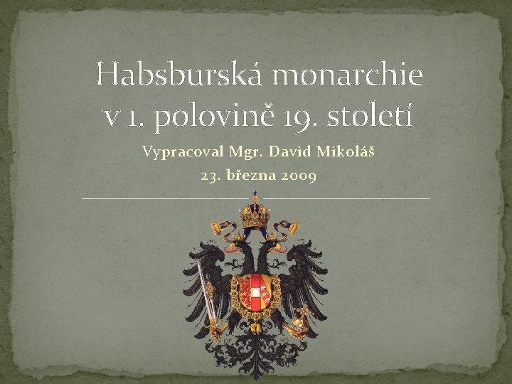 Habsburská monarchie v 1. polovině 19. století Vypracoval Mgr. David Mikoláš 23. března 2009