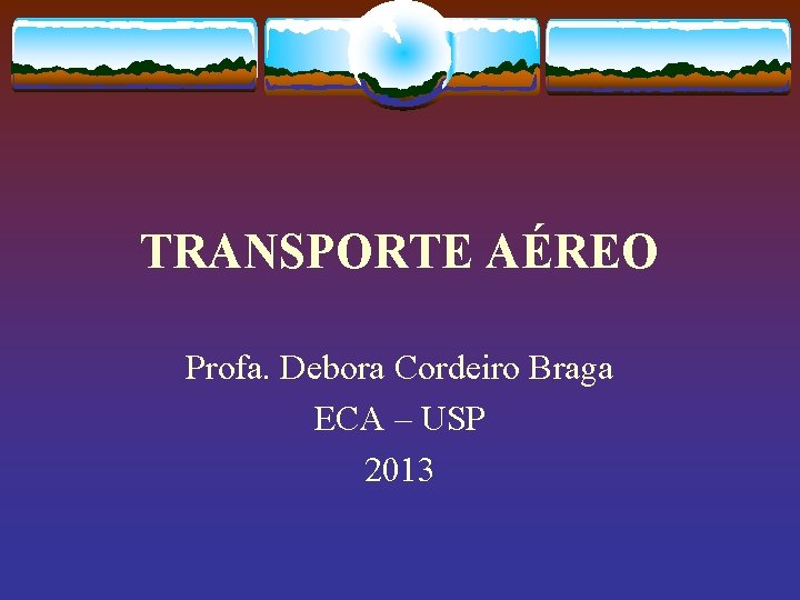 TRANSPORTE AÉREO Profa. Debora Cordeiro Braga ECA – USP 2013 