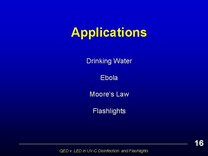 Applications Drinking Water Ebola Moore’s Law Flashlights 16 QED v. LED in UV-C Disinfection