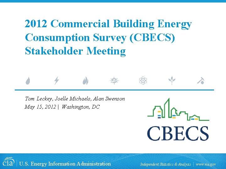 2012 Commercial Building Energy Consumption Survey (CBECS) Stakeholder Meeting Tom Leckey, Joelle Michaels, Alan