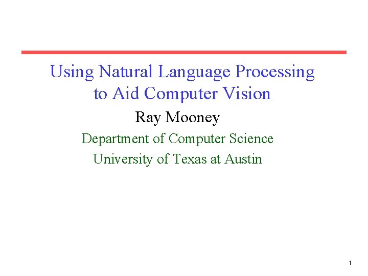 Using Natural Language Processing to Aid Computer Vision Ray Mooney Department of Computer Science