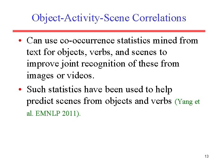 Object-Activity-Scene Correlations • Can use co-occurrence statistics mined from text for objects, verbs, and