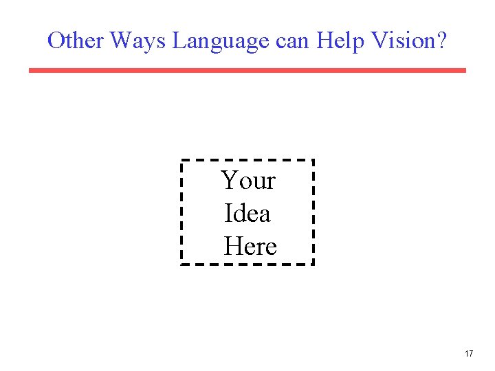 Other Ways Language can Help Vision? Your Idea Here 17 