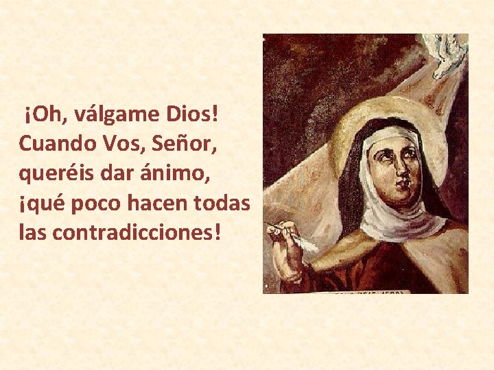 ¡Oh, válgame Dios! Cuando Vos, Señor, queréis dar ánimo, ¡qué poco hacen todas las