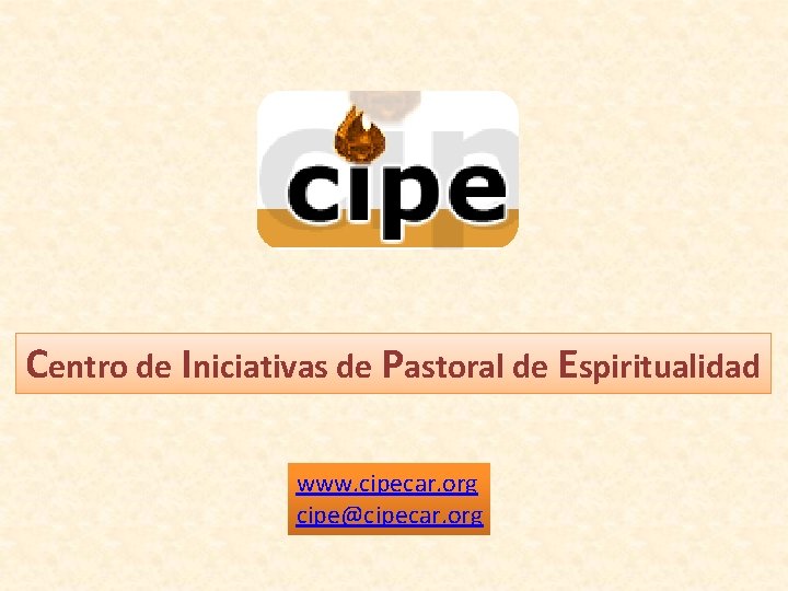 Centro de Iniciativas de Pastoral de Espiritualidad www. cipecar. org cipe@cipecar. org 