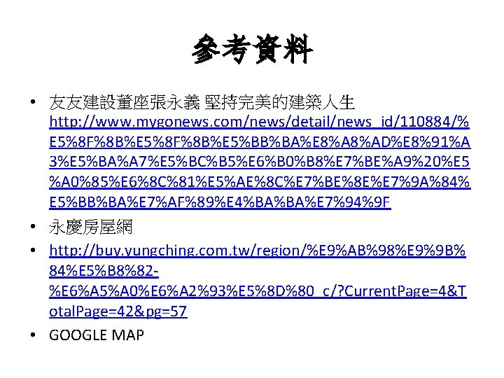 參考資料 • 友友建設董座張永義 堅持完美的建築人生 http: //www. mygonews. com/news/detail/news_id/110884/% E 5%8 F%8 B%E 5%BB%BA%E 8%AD%E