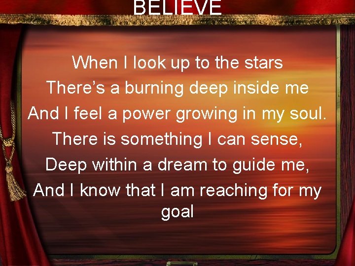 BELIEVE When I look up to the stars There’s a burning deep inside me
