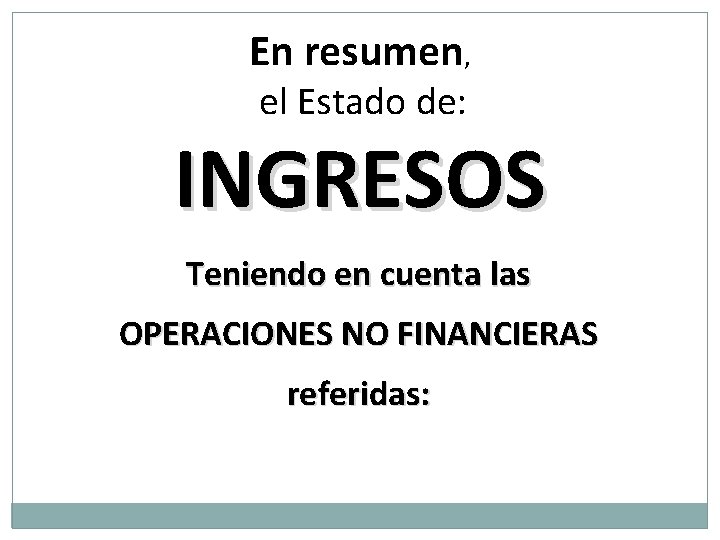 En resumen, el Estado de: INGRESOS Teniendo en cuenta las OPERACIONES NO FINANCIERAS referidas: