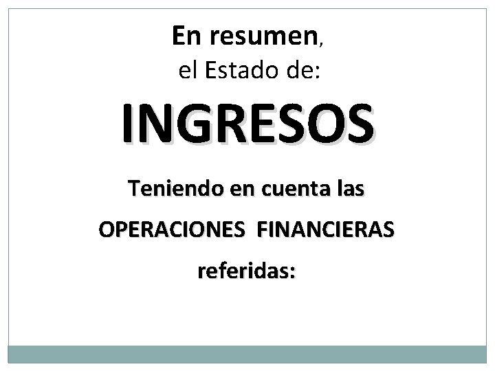 En resumen, el Estado de: INGRESOS Teniendo en cuenta las OPERACIONES FINANCIERAS referidas: 